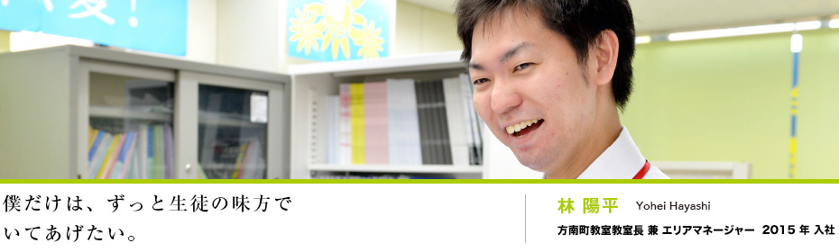 林 陽平 Yohei Hayashi 方南町教室教室長　兼　エリアマネージャー　2012年入社